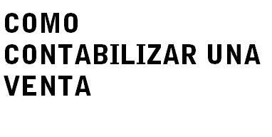 COMO CONTABILIZAR UNA VENTA